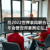 在2022世界家具联合会年会暨世界家具论坛上的讲话(图3) 在2022世界家具联合会年会暨世界家具论坛上的讲话(图3)