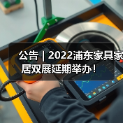 公告 | 2022浦东家具家居双展延期举办!(图2) 公告 | 2022浦东家具家居双展延期举办!(图2)