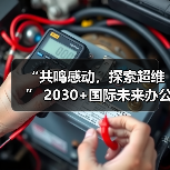 “共鸣感动,探索超维” 2030+国际未来办公方式展盛大启幕(图2) “共鸣感动,探索超维” 2030+国际未来办公方式展盛大启幕(图2)