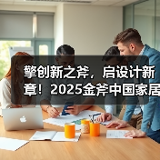 擎创新之斧,启设计新章!2025金斧中国家居产品创新大赛报名正式启动!(图3) 擎创新之斧,启设计新章!2025金斧中国家居产品创新大赛报名正式启动!(图3)