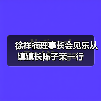 徐祥楠理事长会见乐从镇镇长陈子荣一行(图1) 徐祥楠理事长会见乐从镇镇长陈子荣一行(图1)